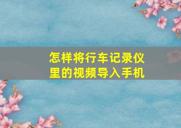 怎样将行车记录仪里的视频导入手机