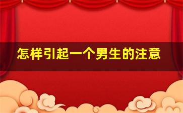 怎样引起一个男生的注意