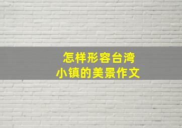 怎样形容台湾小镇的美景作文