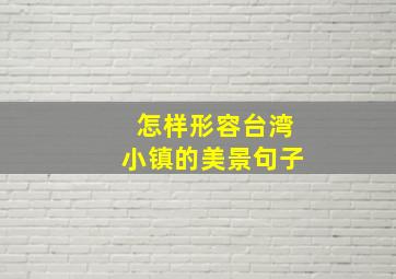 怎样形容台湾小镇的美景句子