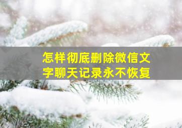 怎样彻底删除微信文字聊天记录永不恢复