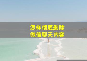 怎样彻底删除微信聊天内容