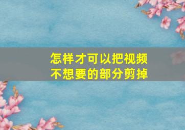 怎样才可以把视频不想要的部分剪掉