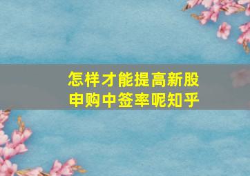 怎样才能提高新股申购中签率呢知乎