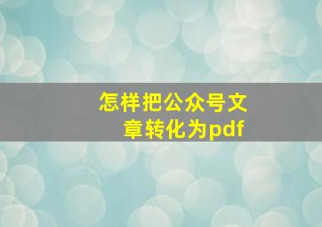 怎样把公众号文章转化为pdf