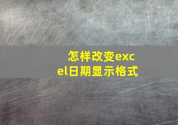 怎样改变excel日期显示格式