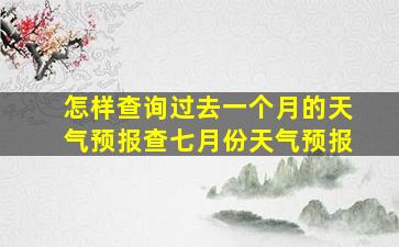 怎样查询过去一个月的天气预报查七月份天气预报