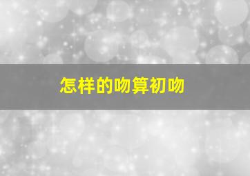 怎样的吻算初吻