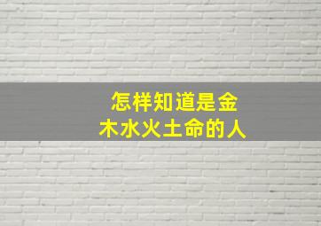 怎样知道是金木水火土命的人