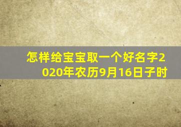 怎样给宝宝取一个好名字2020年农历9月16日子时