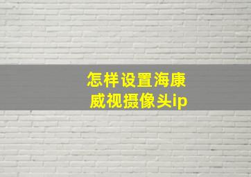 怎样设置海康威视摄像头ip