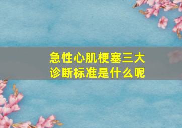 急性心肌梗塞三大诊断标准是什么呢