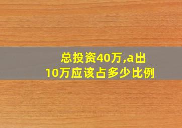 总投资40万,a出10万应该占多少比例