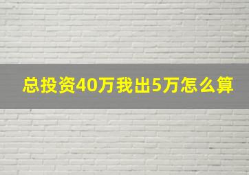 总投资40万我出5万怎么算