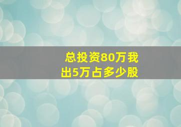 总投资80万我出5万占多少股