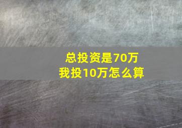 总投资是70万我投10万怎么算