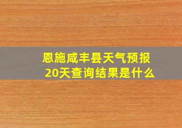 恩施咸丰县天气预报20天查询结果是什么