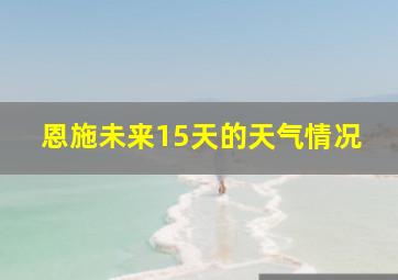 恩施未来15天的天气情况