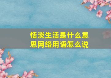 恬淡生活是什么意思网络用语怎么说