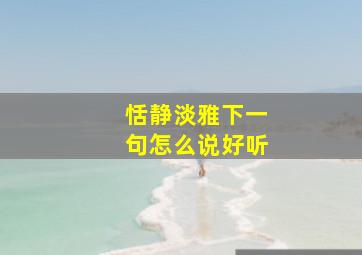 恬静淡雅下一句怎么说好听