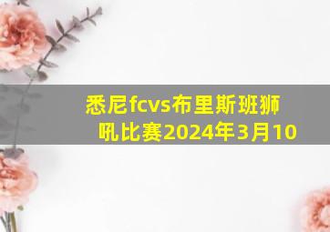 悉尼fcvs布里斯班狮吼比赛2024年3月10