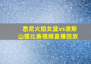 悉尼火焰女篮vs波斯山猫比赛视频直播回放