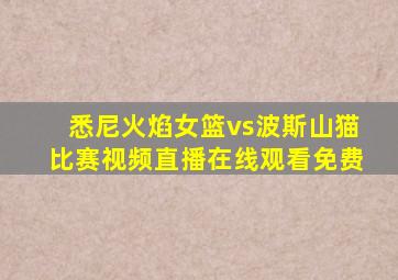 悉尼火焰女篮vs波斯山猫比赛视频直播在线观看免费