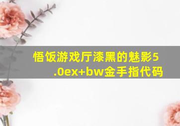 悟饭游戏厅漆黑的魅影5.0ex+bw金手指代码