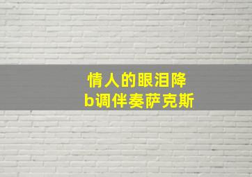 情人的眼泪降b调伴奏萨克斯