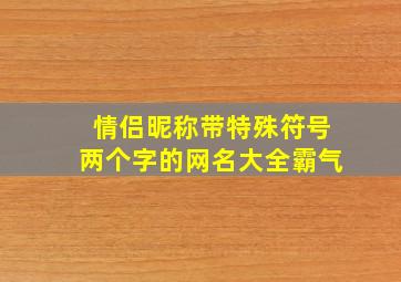 情侣昵称带特殊符号两个字的网名大全霸气