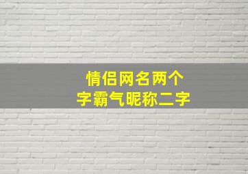 情侣网名两个字霸气昵称二字