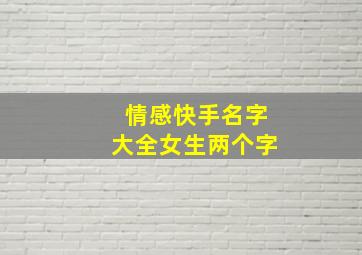 情感快手名字大全女生两个字