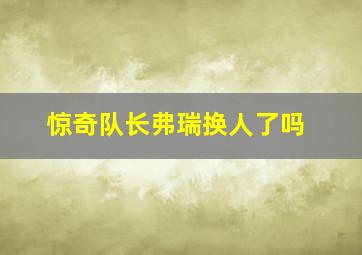 惊奇队长弗瑞换人了吗