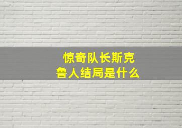 惊奇队长斯克鲁人结局是什么