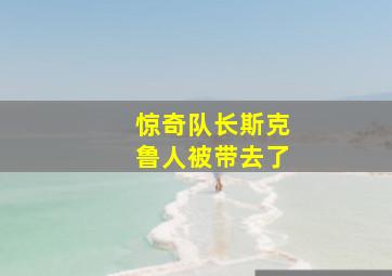 惊奇队长斯克鲁人被带去了