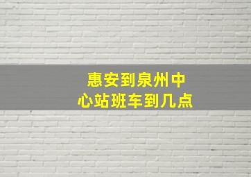 惠安到泉州中心站班车到几点