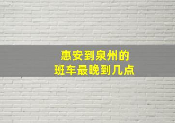 惠安到泉州的班车最晚到几点