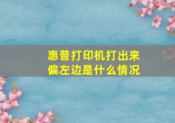 惠普打印机打出来偏左边是什么情况