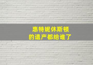 惠特妮休斯顿的遗产都给谁了