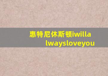 惠特尼休斯顿iwillalwaysloveyou