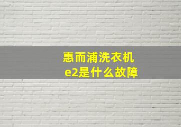 惠而浦洗衣机e2是什么故障