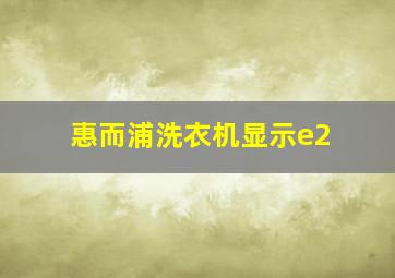 惠而浦洗衣机显示e2