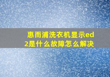 惠而浦洗衣机显示ed2是什么故障怎么解决