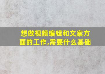 想做视频编辑和文案方面的工作,需要什么基础