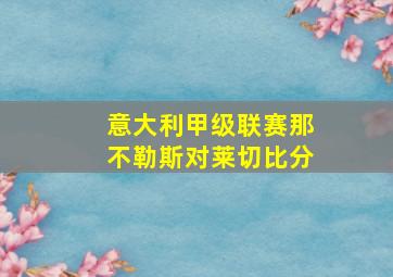 意大利甲级联赛那不勒斯对莱切比分