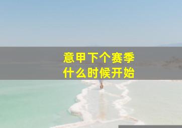 意甲下个赛季什么时候开始