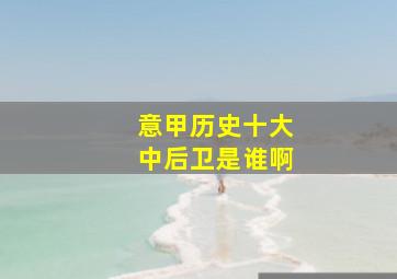 意甲历史十大中后卫是谁啊