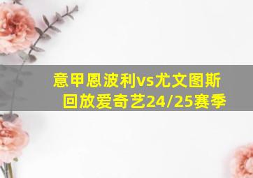 意甲恩波利vs尤文图斯回放爱奇艺24/25赛季