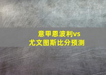 意甲恩波利vs尤文图斯比分预测