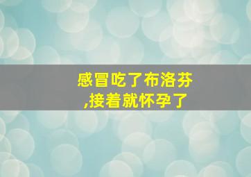 感冒吃了布洛芬,接着就怀孕了